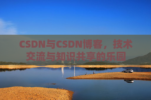 CSDN与CSDN博客，技术交流与知识共享的乐园