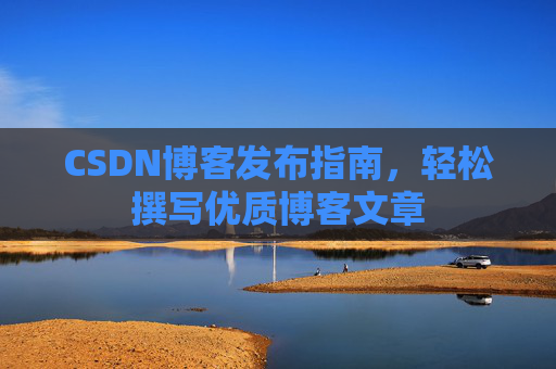 CSDN博客发布指南，轻松撰写优质博客文章